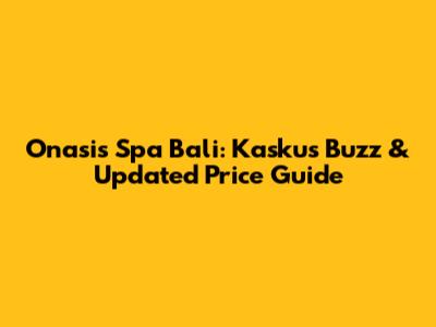 Onasis Spa Bali: Kaskus Buzz & Updated Price Guide
