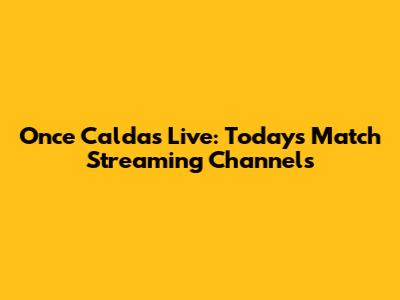 Once Caldas Live: Today's Match Streaming Channels
