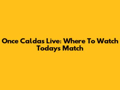 Once Caldas Live: Where To Watch Today's Match