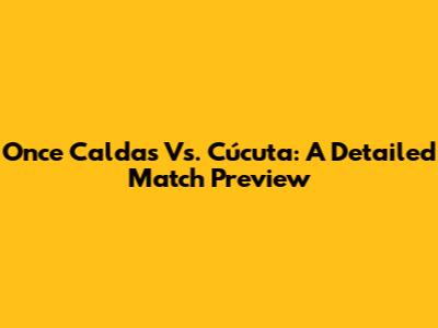 Once Caldas Vs. Cúcuta: A Detailed Match Preview