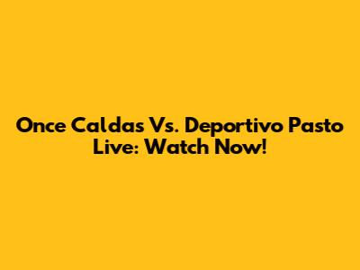 Once Caldas Vs. Deportivo Pasto Live: Watch Now!
