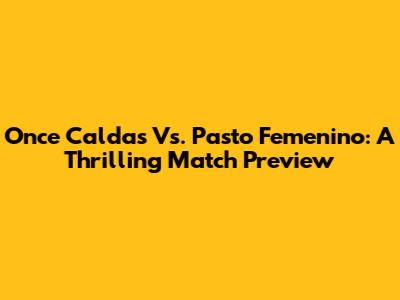 Once Caldas Vs. Pasto Femenino: A Thrilling Match Preview