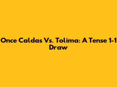 Once Caldas Vs. Tolima: A Tense 1-1 Draw