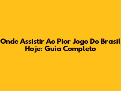 Onde Assistir Ao Pior Jogo Do Brasil Hoje: Guia Completo