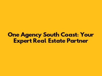 One Agency South Coast: Your Expert Real Estate Partner
