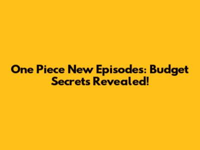 One Piece New Episodes: Budget Secrets Revealed!