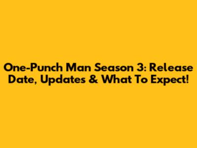 One-Punch Man Season 3: Release Date, Updates & What To Expect!