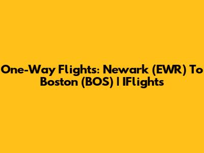 One-Way Flights: Newark (EWR) To Boston (BOS) | IFlights