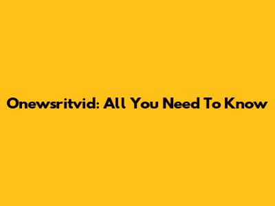 Onewsritvid: All You Need To Know