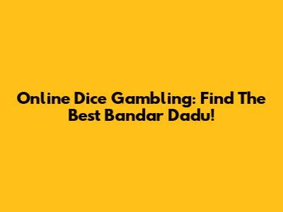 Online Dice Gambling: Find The Best Bandar Dadu!