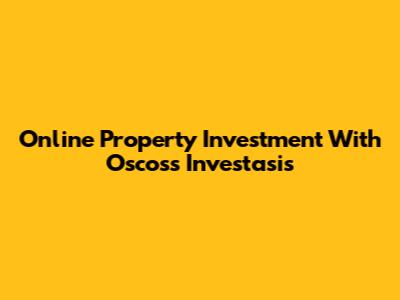 Online Property Investment With Oscoss Investasis