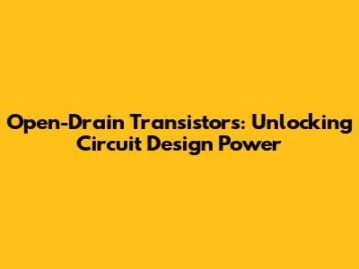 Open-Drain Transistors: Unlocking Circuit Design Power