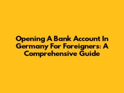 Opening A Bank Account In Germany For Foreigners: A Comprehensive Guide
