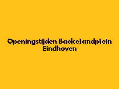 Openingstijden Baekelandplein Eindhoven