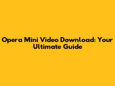 Opera Mini Video Download: Your Ultimate Guide
