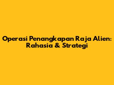 Operasi Penangkapan Raja Alien: Rahasia & Strategi