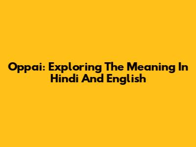 Oppai: Exploring The Meaning In Hindi And English