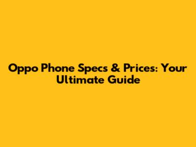 Oppo Phone Specs & Prices: Your Ultimate Guide