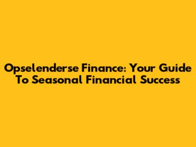 Opselenderse Finance: Your Guide To Seasonal Financial Success