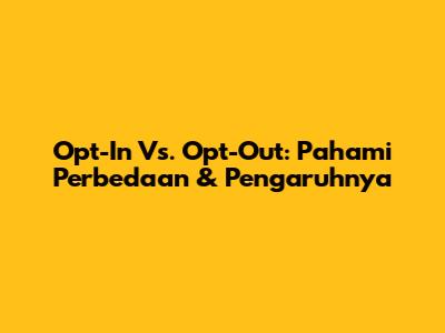 Opt-In Vs. Opt-Out: Pahami Perbedaan & Pengaruhnya