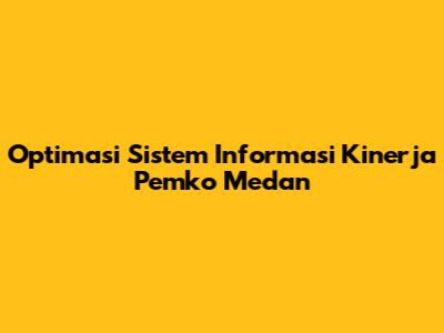 Optimasi Sistem Informasi Kinerja Pemko Medan