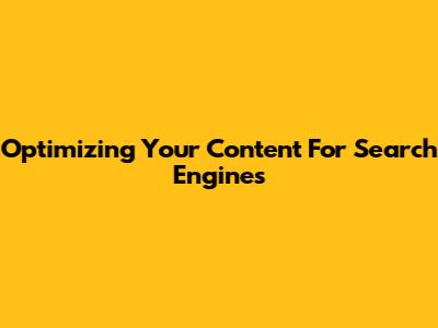 Optimizing Your Content For Search Engines