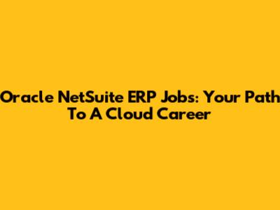 Oracle NetSuite ERP Jobs: Your Path To A Cloud Career