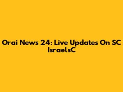 Orai News 24: Live Updates On SC IsraelsC