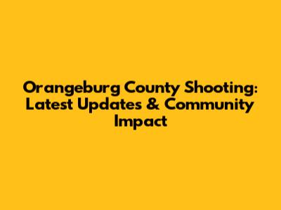 Orangeburg County Shooting: Latest Updates & Community Impact