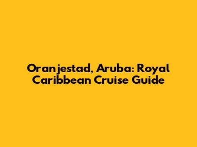 Oranjestad, Aruba: Royal Caribbean Cruise Guide