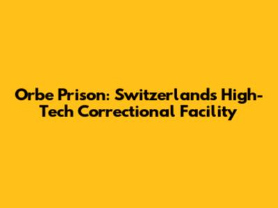 Orbe Prison: Switzerland's High-Tech Correctional Facility