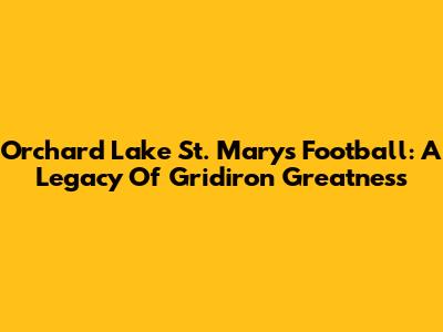 Orchard Lake St. Mary's Football: A Legacy Of Gridiron Greatness