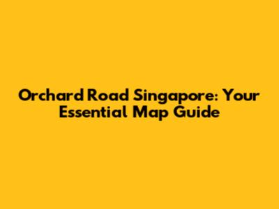 Orchard Road Singapore: Your Essential Map Guide