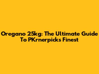 Oregano 25kg: The Ultimate Guide To PKrnerpick's Finest