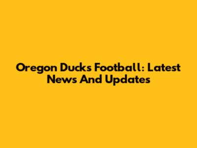 Oregon Ducks Football: Latest News And Updates