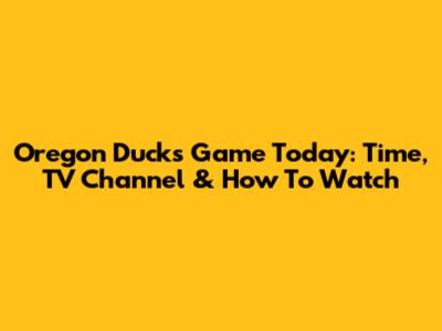 Oregon Ducks Game Today: Time, TV Channel & How To Watch