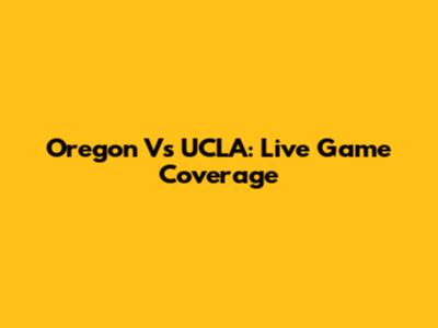 Oregon Vs UCLA: Live Game Coverage