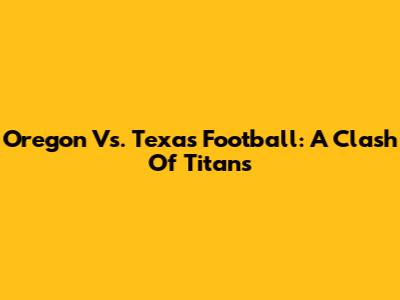Oregon Vs. Texas Football: A Clash Of Titans