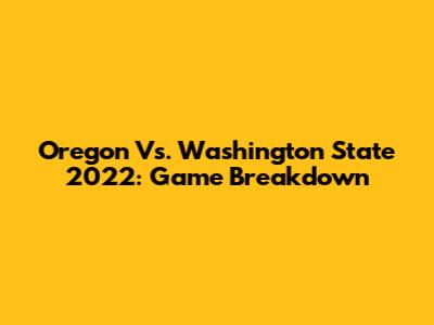 Oregon Vs. Washington State 2022: Game Breakdown