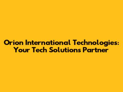 Orion International Technologies: Your Tech Solutions Partner