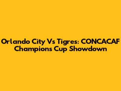 Orlando City Vs Tigres: CONCACAF Champions Cup Showdown