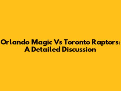 Orlando Magic Vs Toronto Raptors: A Detailed Discussion