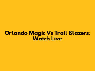 Orlando Magic Vs Trail Blazers: Watch Live
