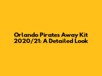 Orlando Pirates Away Kit 2020/21: A Detailed Look
