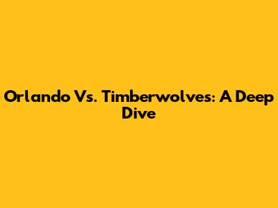 Orlando Vs. Timberwolves: A Deep Dive