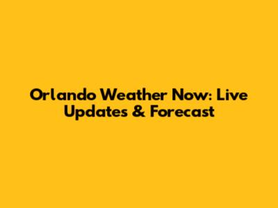 Orlando Weather Now: Live Updates & Forecast