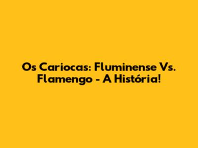 Os Cariocas: Fluminense Vs. Flamengo - A História!