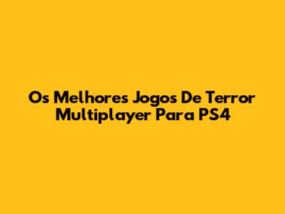 Os Melhores Jogos De Terror Multiplayer Para PS4