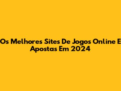Os Melhores Sites De Jogos Online E Apostas Em 2024
