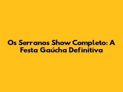 Os Serranos Show Completo: A Festa Gaúcha Definitiva